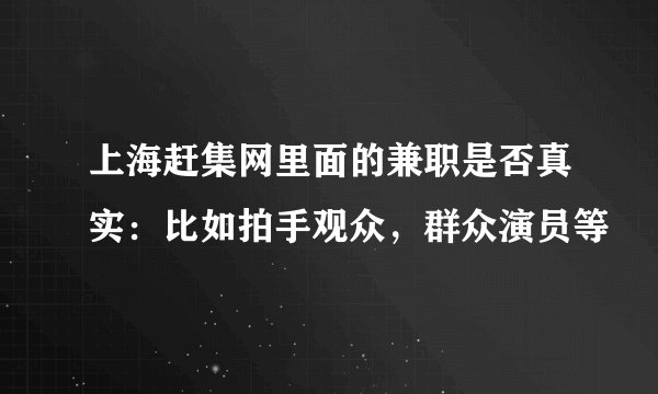 上海赶集网里面的兼职是否真实：比如拍手观众，群众演员等