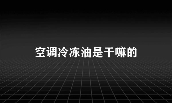 空调冷冻油是干嘛的