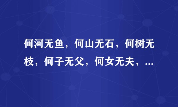 何河无鱼，何山无石，何树无枝，何子无父，何女无夫，何城无市。