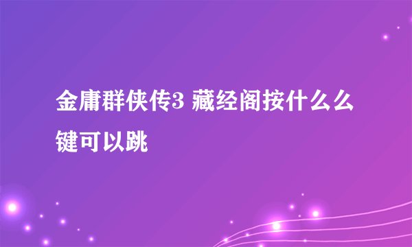 金庸群侠传3 藏经阁按什么么键可以跳