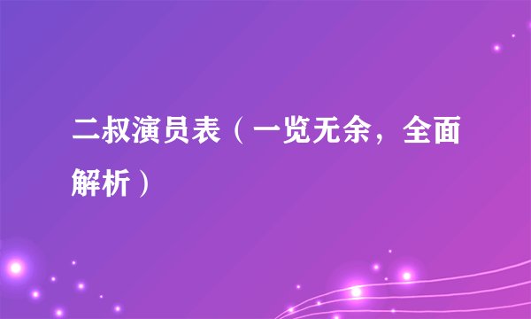 二叔演员表（一览无余，全面解析）