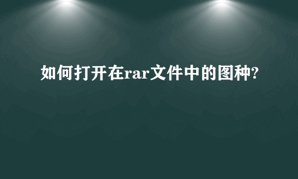如何打开在rar文件中的图种?