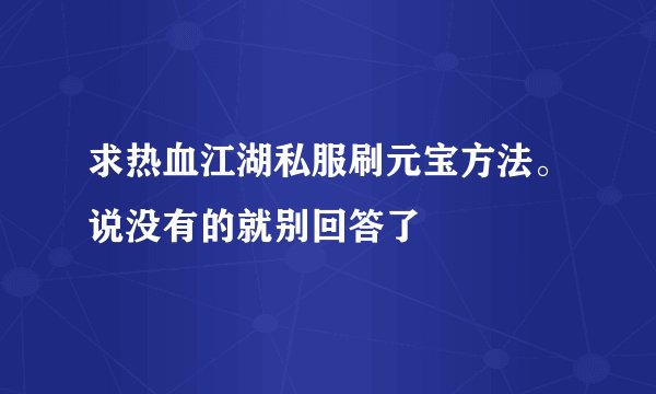 求热血江湖私服刷元宝方法。说没有的就别回答了