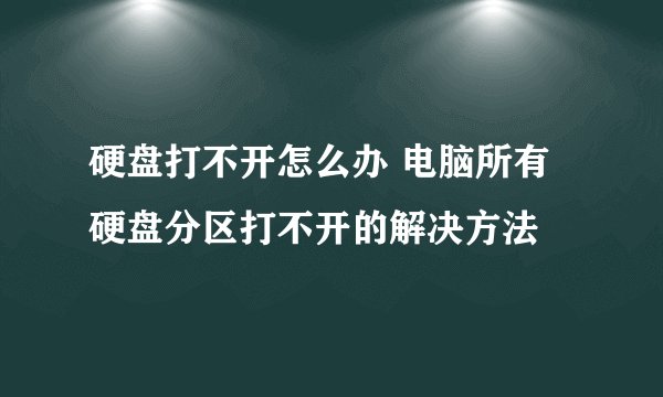 硬盘打不开怎么办 电脑所有硬盘分区打不开的解决方法