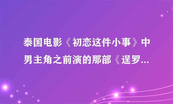 泰国电影《初恋这件小事》中男主角之前演的那部《逞罗之恋》好看吗？内容怎样？