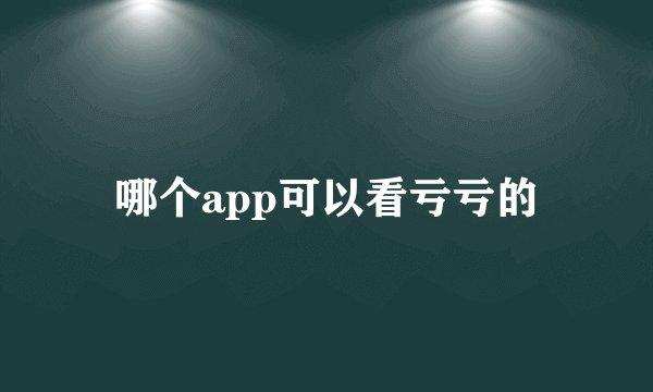 哪个app可以看亏亏的