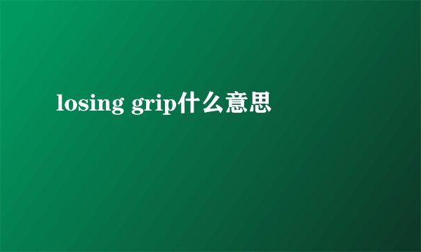losing grip什么意思