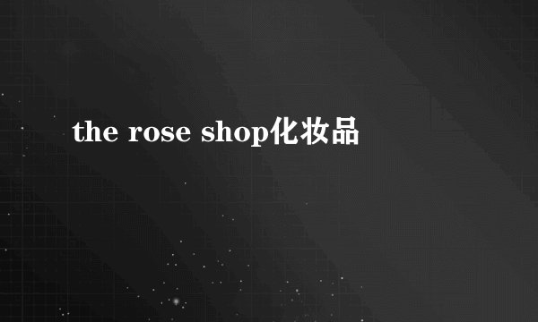the rose shop化妆品