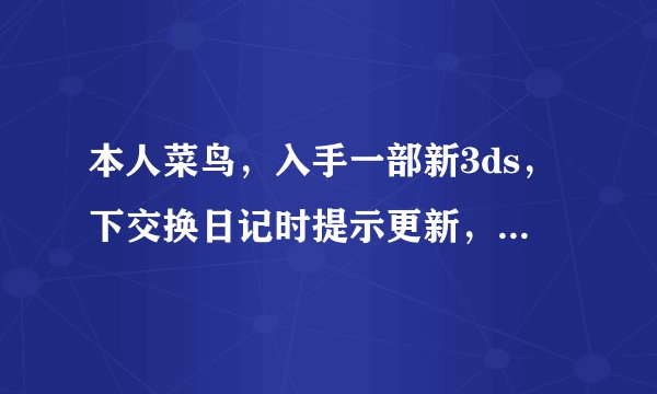 本人菜鸟，入手一部新3ds，下交换日记时提示更新，更新后结果R4打不开