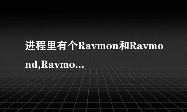 进程里有个Ravmon和Ravmond,Ravmond这个进程经常占用CPU,怎么回事,如果是病毒怎么清除