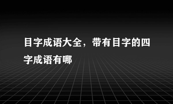 目字成语大全，带有目字的四字成语有哪