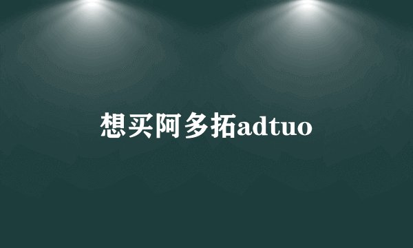 想买阿多拓adtuo