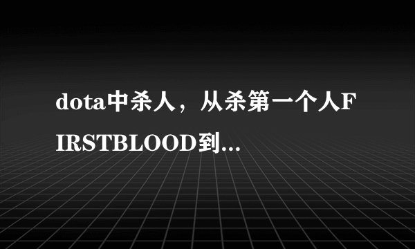 dota中杀人，从杀第一个人FIRSTBLOOD到GODLIKE，中间分别是什么？？？都说下？