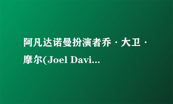 阿凡达诺曼扮演者乔·大卫·摩尔(Joel David Moore)演过什么美剧
