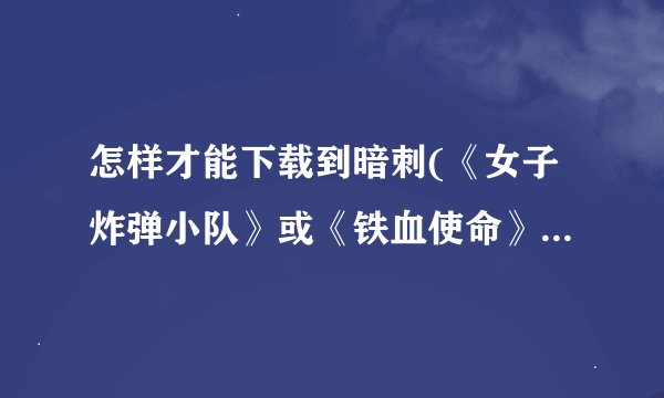 怎样才能下载到暗刺(《女子炸弹小队》或《铁血使命》第二部)这部电视剧？