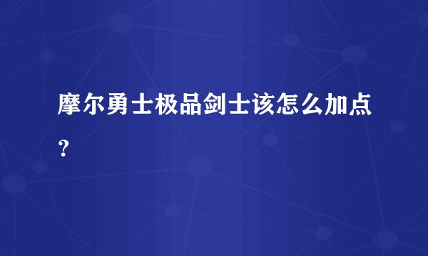 摩尔勇士极品剑士该怎么加点？