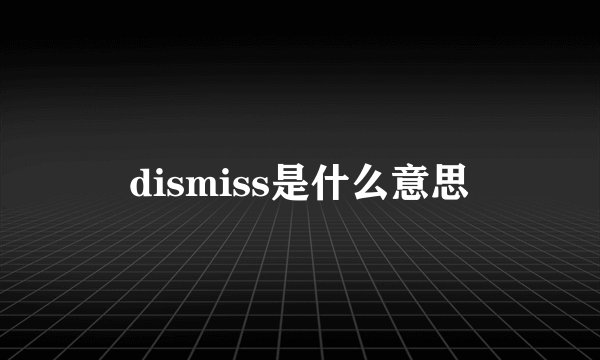 dismiss是什么意思