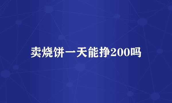 卖烧饼一天能挣200吗