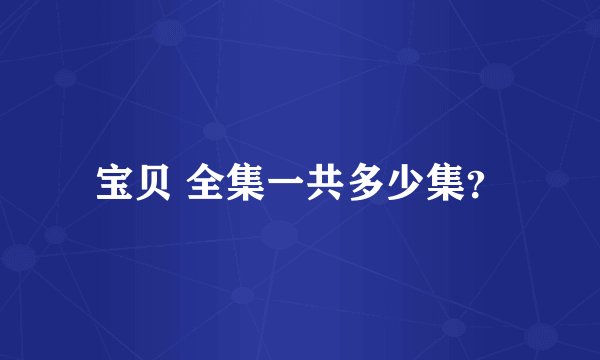 宝贝 全集一共多少集？