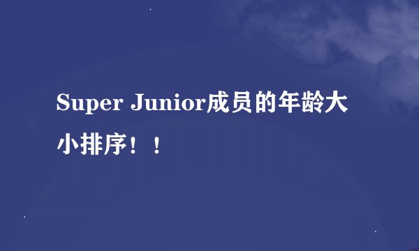 Super Junior成员的年龄大小排序！！