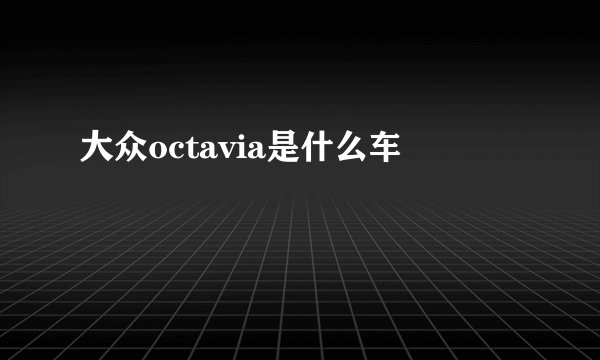 大众octavia是什么车
