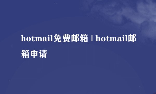 hotmail免费邮箱 | hotmail邮箱申请
