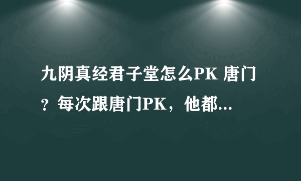 九阴真经君子堂怎么PK 唐门？每次跟唐门PK，他都是跑啊跑 ，跑的远远的然后扔飞镖，打都打不到，郁闷的很~