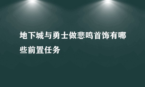 地下城与勇士做悲鸣首饰有哪些前置任务