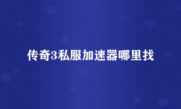 传奇3私服加速器哪里找