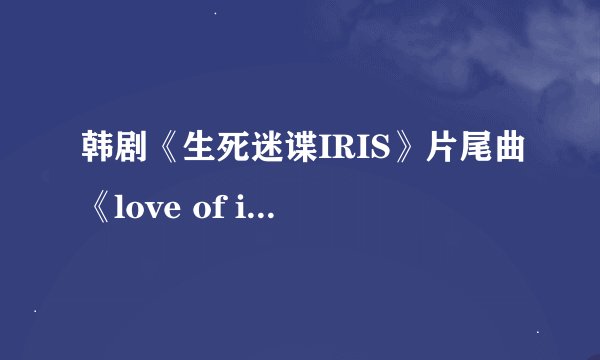 韩剧《生死迷谍IRIS》片尾曲《love of iris》的中文歌词有谁知道？