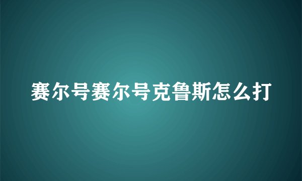 赛尔号赛尔号克鲁斯怎么打