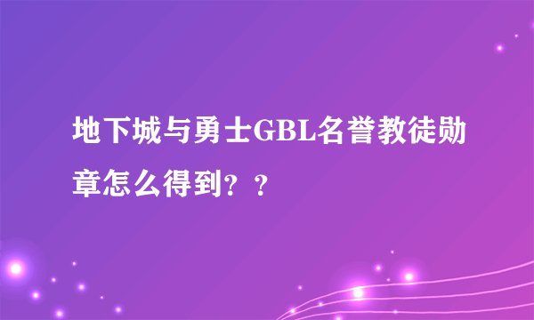 地下城与勇士GBL名誉教徒勋章怎么得到？？