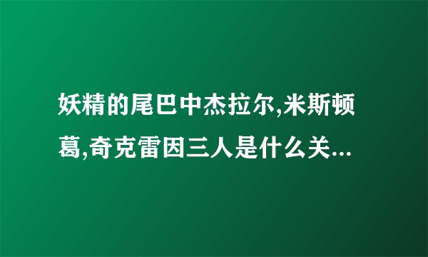 妖精的尾巴中杰拉尔,米斯顿葛,奇克雷因三人是什么关系...详细求解