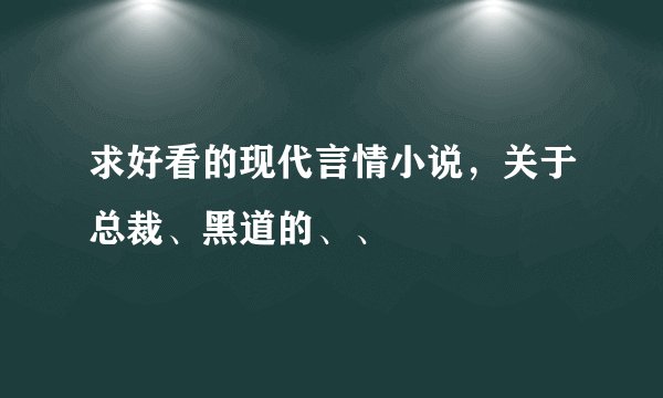 求好看的现代言情小说，关于总裁、黑道的、、