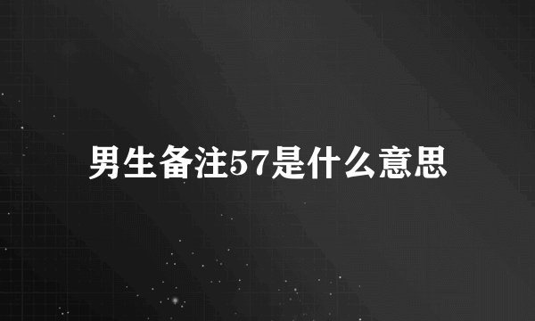 男生备注57是什么意思
