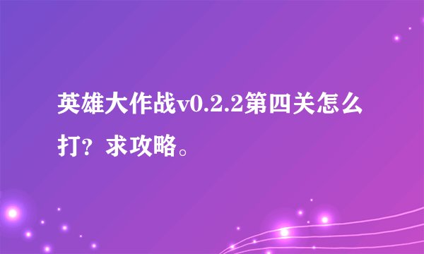 英雄大作战v0.2.2第四关怎么打？求攻略。
