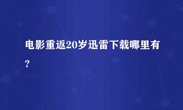 电影重返20岁迅雷下载哪里有？
