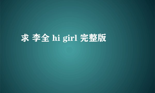 求 李全 hi girl 完整版