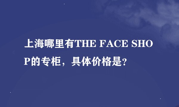上海哪里有THE FACE SHOP的专柜，具体价格是？