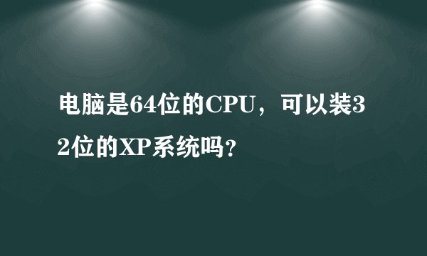 电脑是64位的CPU，可以装32位的XP系统吗？