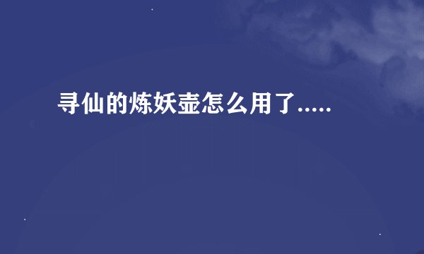 寻仙的炼妖壶怎么用了.....