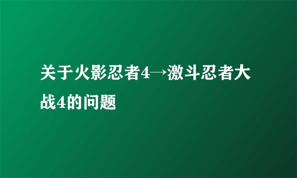 关于火影忍者4→激斗忍者大战4的问题