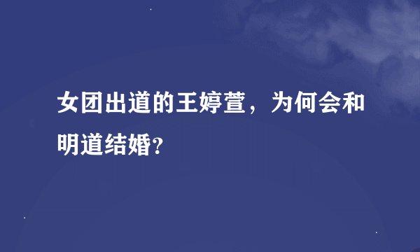 女团出道的王婷萱，为何会和明道结婚？