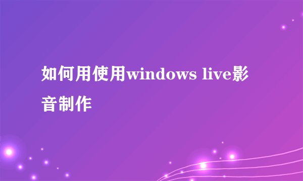 如何用使用windows live影音制作
