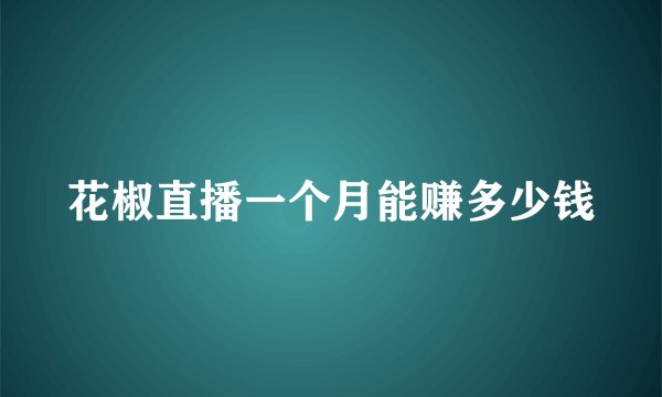 花椒直播一个月能赚多少钱