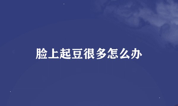 脸上起豆很多怎么办