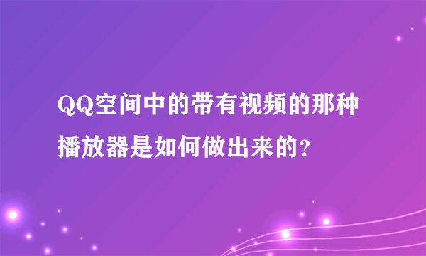 QQ空间中的带有视频的那种播放器是如何做出来的？