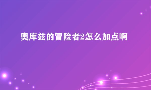 奥库兹的冒险者2怎么加点啊