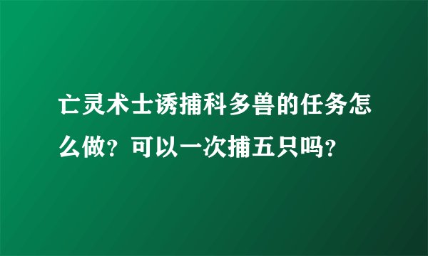 亡灵术士诱捕科多兽的任务怎么做？可以一次捕五只吗？