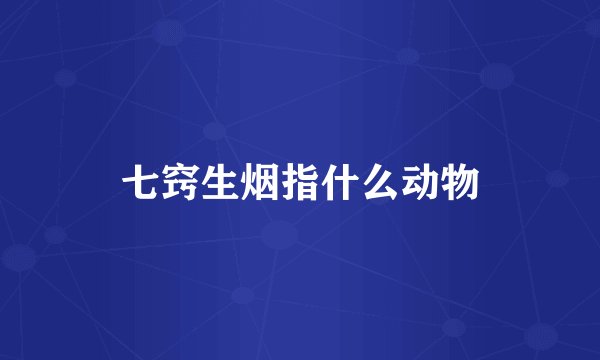 七窍生烟指什么动物
